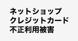 ネットショップでのクレジットカード不正利用被害と対策