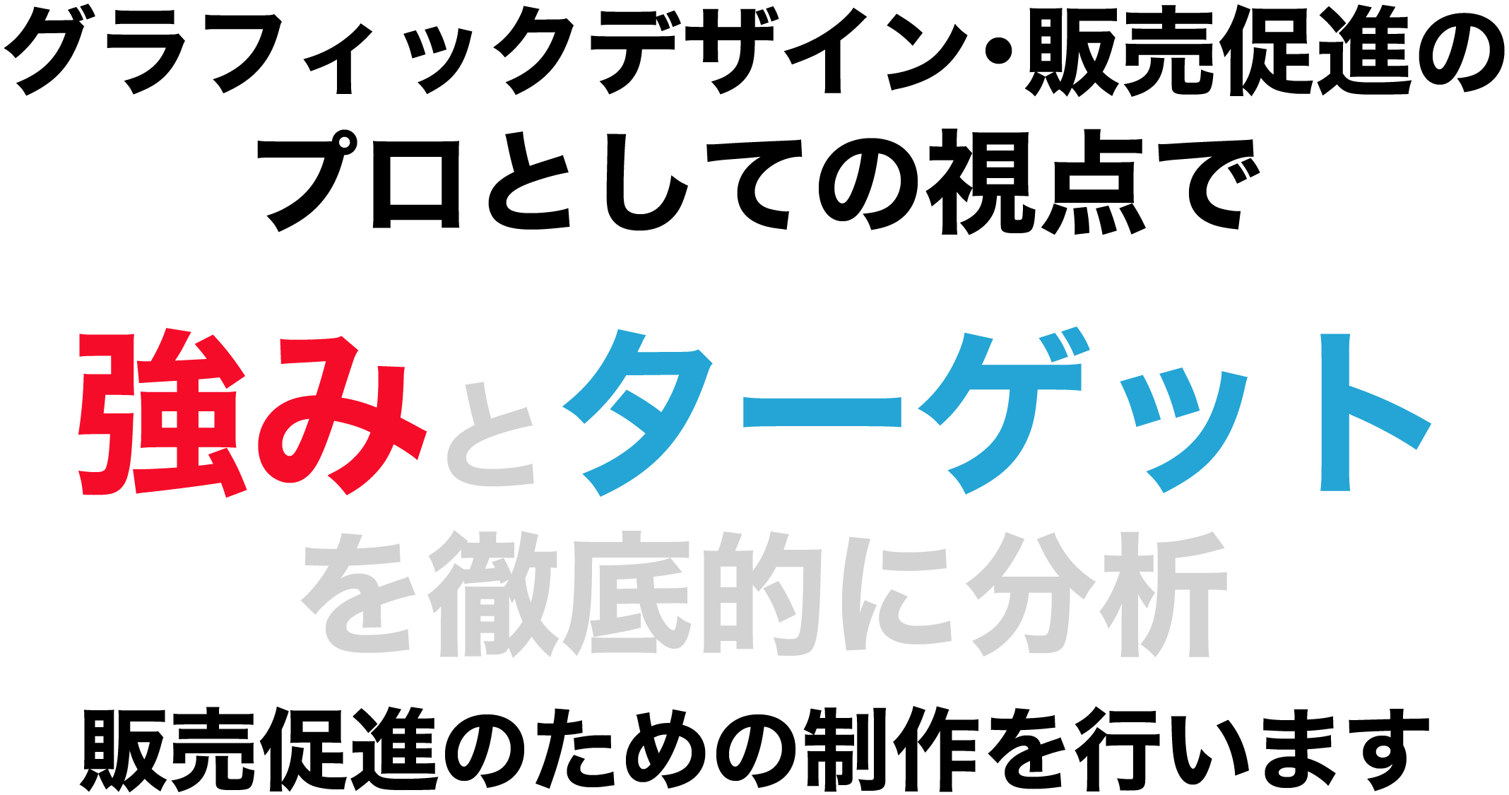 グラフィックデザイン・販売促進のプロとしての視点で、強みとターゲットを徹底的に分析。販売促進のための制作を行います。