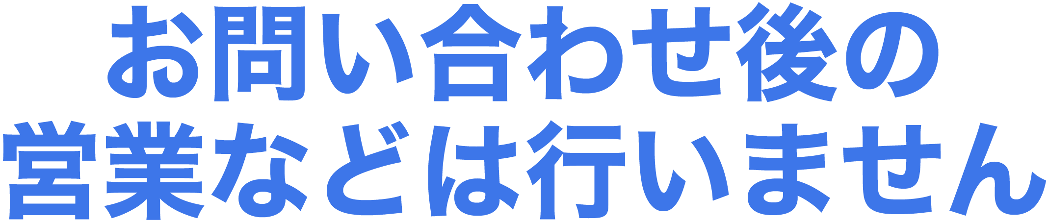 お問い合わせ後の営業などは行いません、お気軽にお問い合わせください。